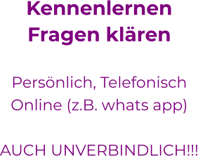 KennenlernenFragen klären  Persönlich, Telefonisch Online (z.B. whats app)  AUCH UNVERBINDLICH!!! 