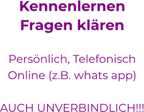 KennenlernenFragen klären  Persönlich, Telefonisch Online (z.B. whats app)  AUCH UNVERBINDLICH!!! 