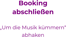 Bookingabschließen  „Um die Musik kümmern“ abhaken