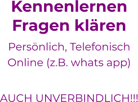KennenlernenFragen klären Persönlich, Telefonisch Online (z.B. whats app)   AUCH UNVERBINDLICH!!! 